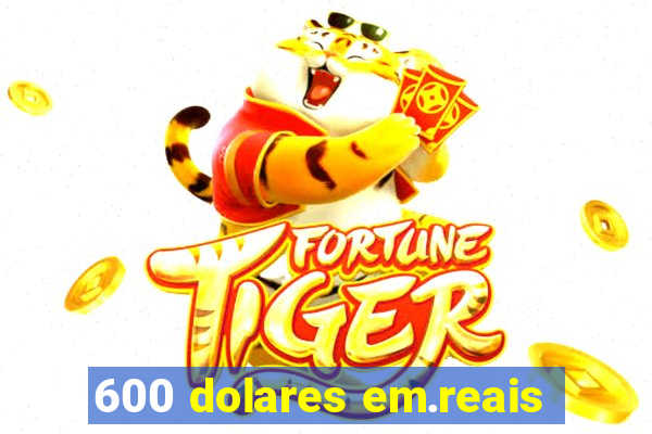 600 dolares em.reais